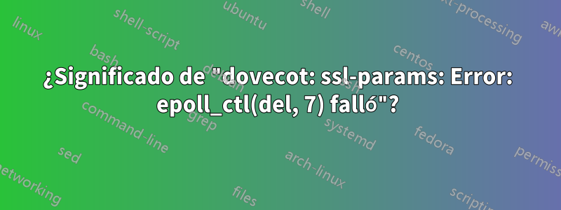 ¿Significado de "dovecot: ssl-params: Error: epoll_ctl(del, 7) falló"?