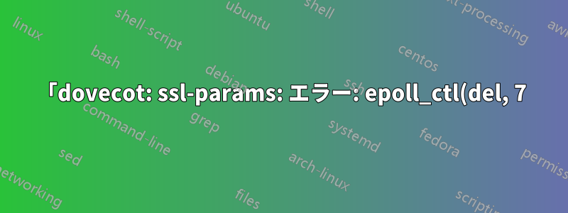 「dovecot: ssl-params: エラー: epoll_ctl(del, 7) が失敗しました」の意味は何ですか?