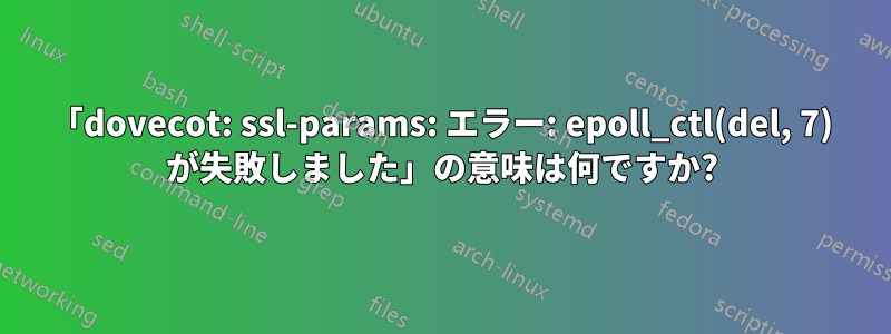 「dovecot: ssl-params: エラー: epoll_ctl(del, 7) が失敗しました」の意味は何ですか?