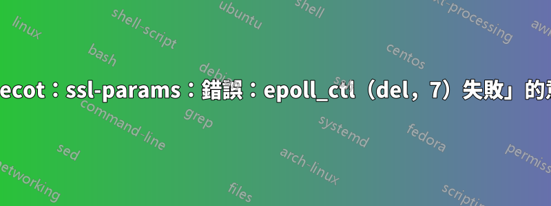 「dovecot：ssl-params：錯誤：epoll_ctl（del，7）失敗」的意思？