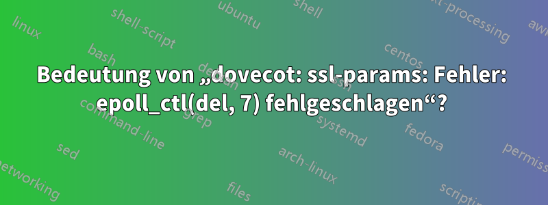 Bedeutung von „dovecot: ssl-params: Fehler: epoll_ctl(del, 7) fehlgeschlagen“?