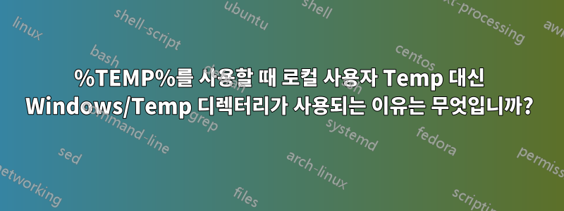 %TEMP%를 사용할 때 로컬 사용자 Temp 대신 Windows/Temp 디렉터리가 사용되는 이유는 무엇입니까?