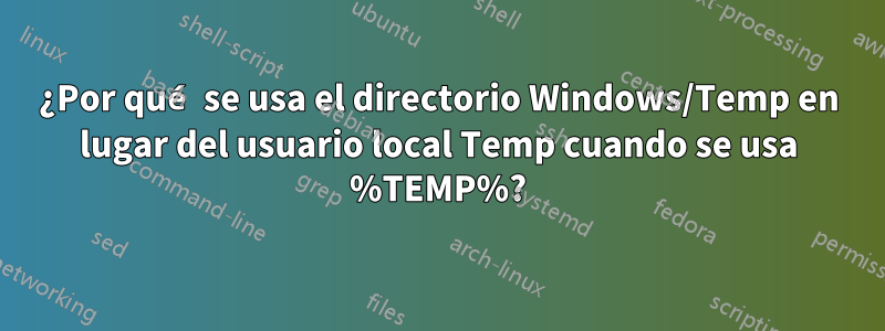 ¿Por qué se usa el directorio Windows/Temp en lugar del usuario local Temp cuando se usa %TEMP%?