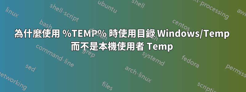 為什麼使用 %TEMP% 時使用目錄 Windows/Temp 而不是本機使用者 Temp