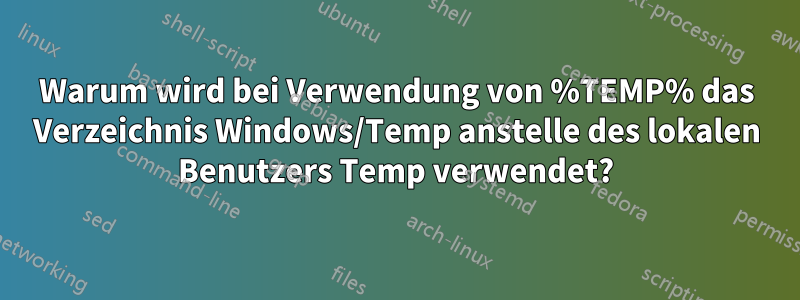 Warum wird bei Verwendung von %TEMP% das Verzeichnis Windows/Temp anstelle des lokalen Benutzers Temp verwendet?