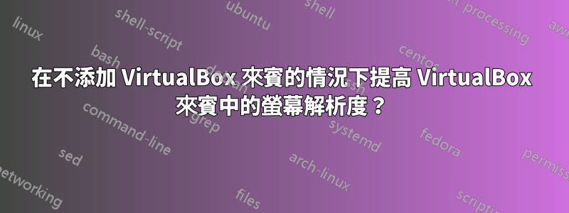 在不添加 VirtualBox 來賓的情況下提高 VirtualBox 來賓中的螢幕解析度？