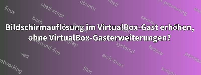 Bildschirmauflösung im VirtualBox-Gast erhöhen, ohne VirtualBox-Gasterweiterungen?