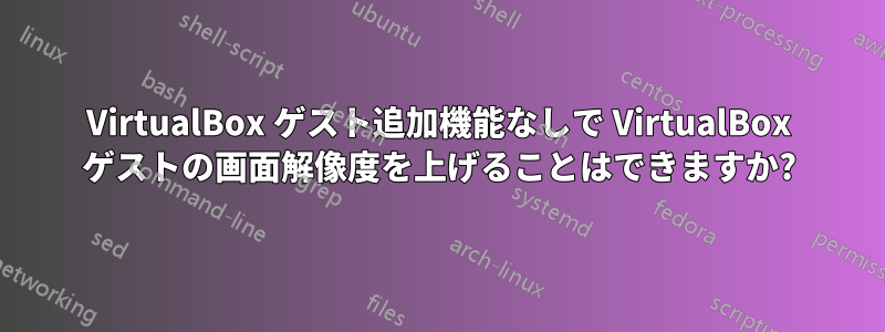 VirtualBox ゲスト追加機能なしで VirtualBox ゲストの画面解像度を上げることはできますか?