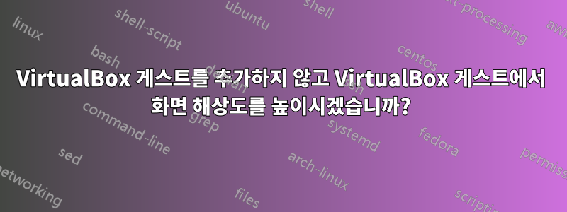 VirtualBox 게스트를 추가하지 않고 VirtualBox 게스트에서 화면 해상도를 높이시겠습니까?