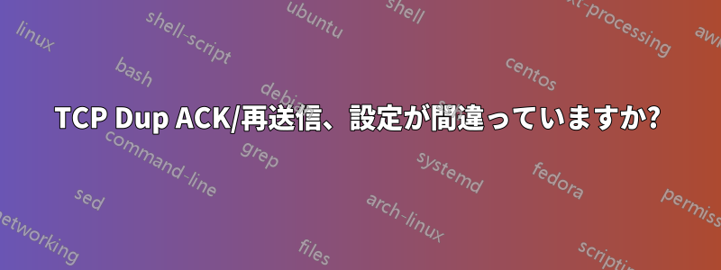 TCP Dup ACK/再送信、設​​定が間違っていますか?