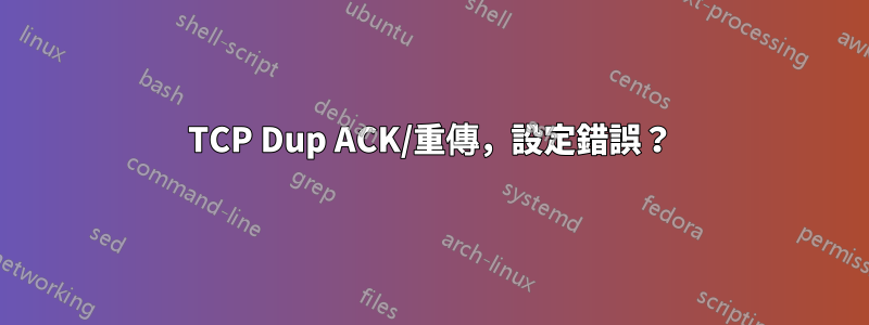 TCP Dup ACK/重傳，設定錯誤？