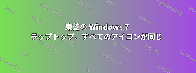 東芝の Windows 7 ラップトップ、すべてのアイコンが同じ 