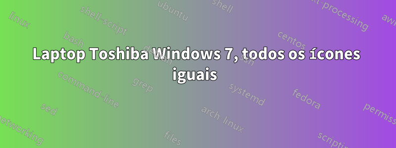 Laptop Toshiba Windows 7, todos os ícones iguais 