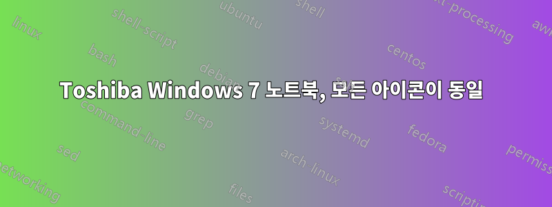 Toshiba Windows 7 노트북, 모든 아이콘이 동일 