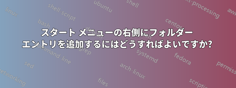 スタート メニューの右側にフォルダー エントリを追加するにはどうすればよいですか?