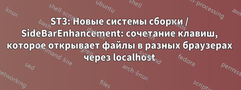 ST3: Новые системы сборки / SideBarEnhancement: сочетание клавиш, которое открывает файлы в разных браузерах через localhost