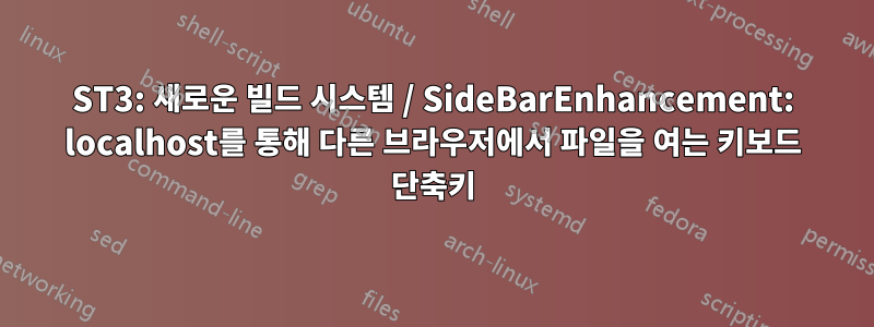 ST3: 새로운 빌드 시스템 / SideBarEnhancement: localhost를 통해 다른 브라우저에서 파일을 여는 키보드 단축키