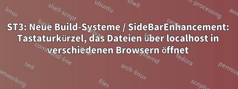 ST3: Neue Build-Systeme / SideBarEnhancement: Tastaturkürzel, das Dateien über localhost in verschiedenen Browsern öffnet