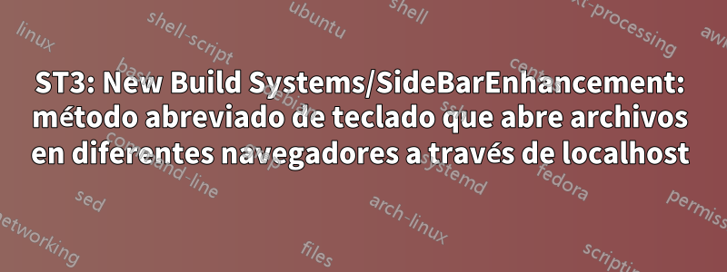 ST3: New Build Systems/SideBarEnhancement: método abreviado de teclado que abre archivos en diferentes navegadores a través de localhost