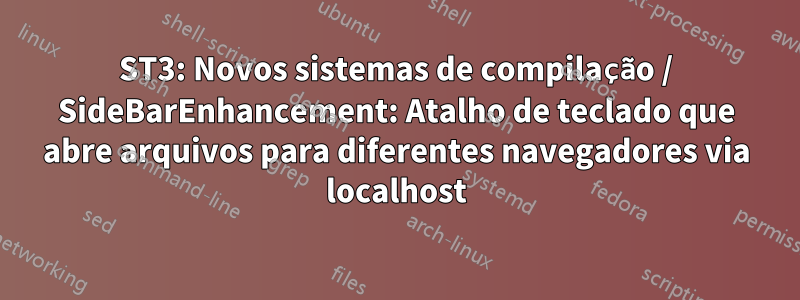 ST3: Novos sistemas de compilação / SideBarEnhancement: Atalho de teclado que abre arquivos para diferentes navegadores via localhost