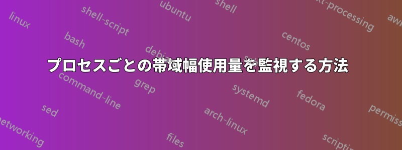 プロセスごとの帯域幅使用量を監視する方法 