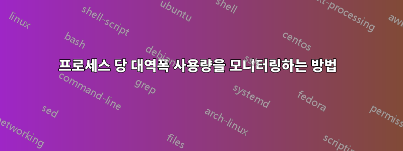 프로세스 당 대역폭 사용량을 모니터링하는 방법 