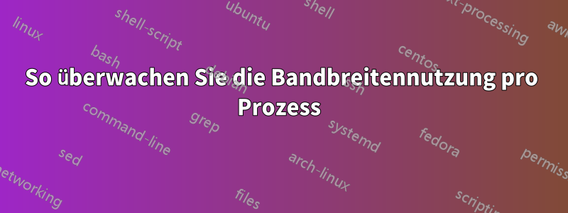 So überwachen Sie die Bandbreitennutzung pro Prozess 