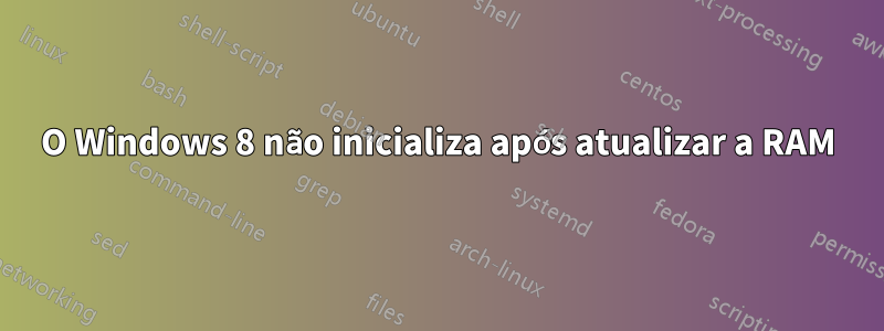 O Windows 8 não inicializa após atualizar a RAM