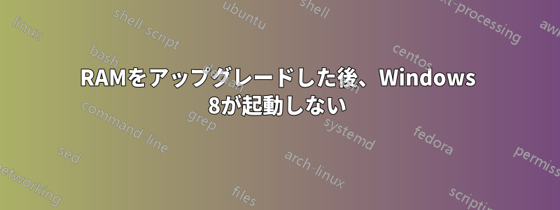 RAMをアップグレードした後、Windows 8が起動しない