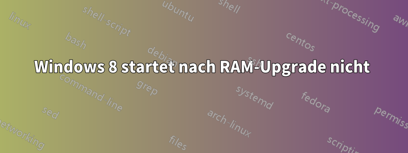 Windows 8 startet nach RAM-Upgrade nicht