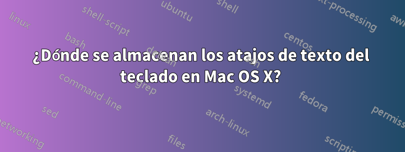 ¿Dónde se almacenan los atajos de texto del teclado en Mac OS X?