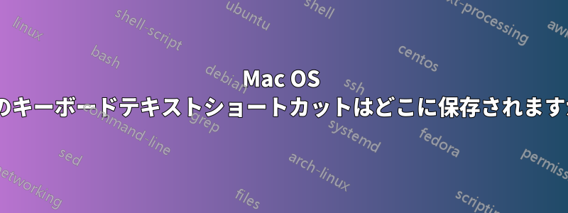 Mac OS Xのキーボードテキストショートカットはどこに保存されますか