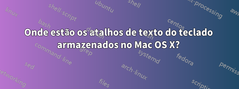 Onde estão os atalhos de texto do teclado armazenados no Mac OS X?