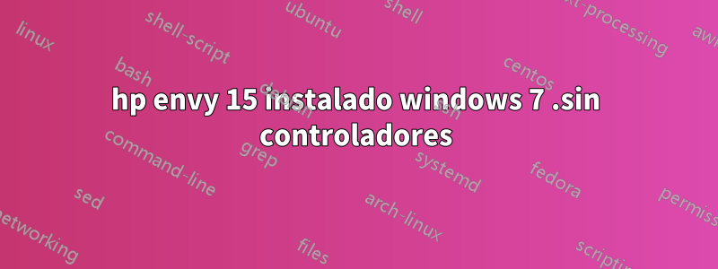 hp envy 15 instalado windows 7 .sin controladores