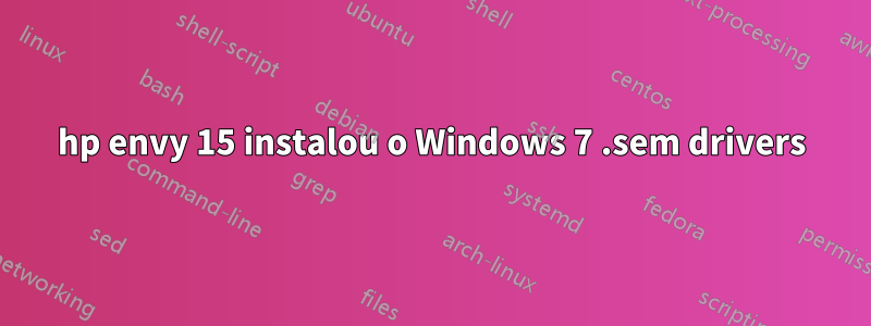 hp envy 15 instalou o Windows 7 .sem drivers