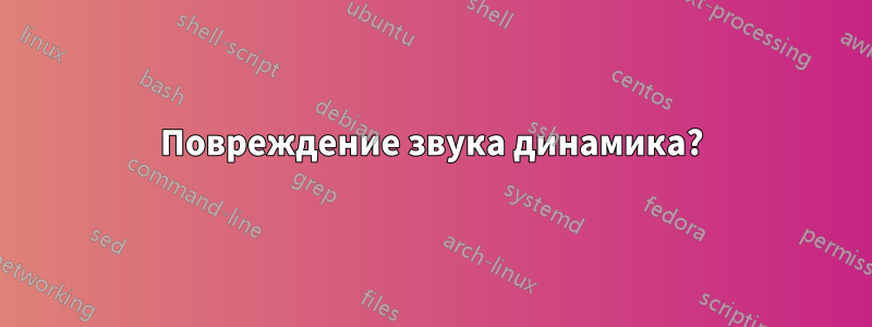 Повреждение звука динамика?