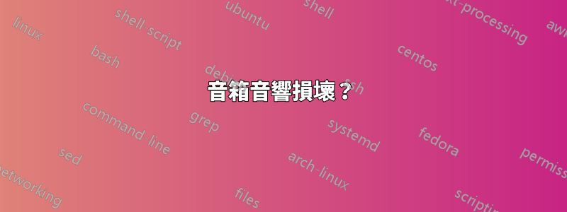 音箱音響損壞？