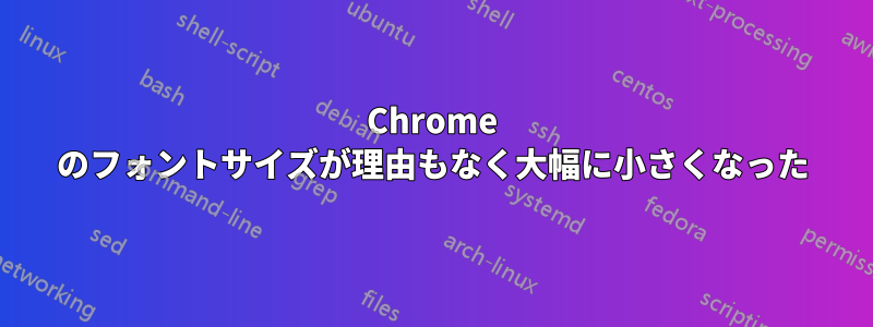 Chrome のフォントサイズが理由もなく大幅に小さくなった