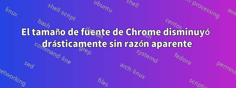 El tamaño de fuente de Chrome disminuyó drásticamente sin razón aparente