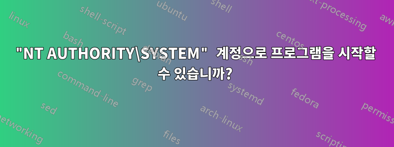 "NT AUTHORITY\SYSTEM" 계정으로 프로그램을 시작할 수 있습니까?