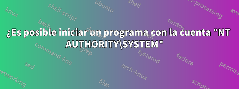 ¿Es posible iniciar un programa con la cuenta "NT AUTHORITY\SYSTEM" 