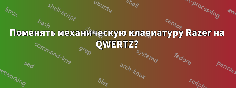 Поменять механическую клавиатуру Razer на QWERTZ?