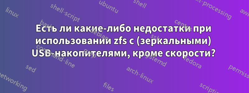 Есть ли какие-либо недостатки при использовании zfs с (зеркальными) USB-накопителями, кроме скорости?