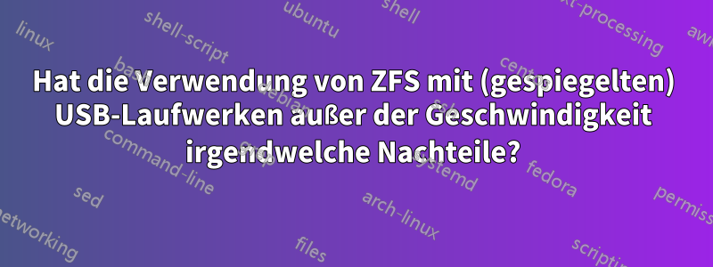 Hat die Verwendung von ZFS mit (gespiegelten) USB-Laufwerken außer der Geschwindigkeit irgendwelche Nachteile?