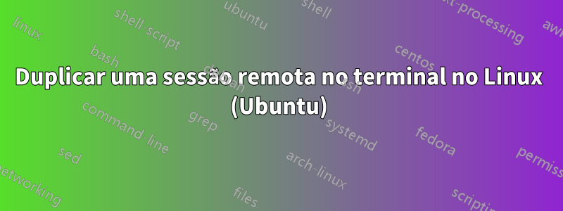 Duplicar uma sessão remota no terminal no Linux (Ubuntu)