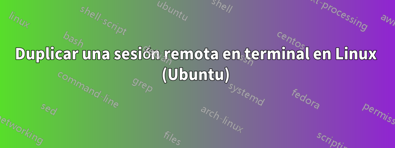 Duplicar una sesión remota en terminal en Linux (Ubuntu)