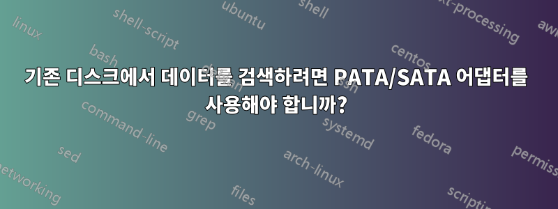 기존 디스크에서 데이터를 검색하려면 PATA/SATA 어댑터를 사용해야 합니까?