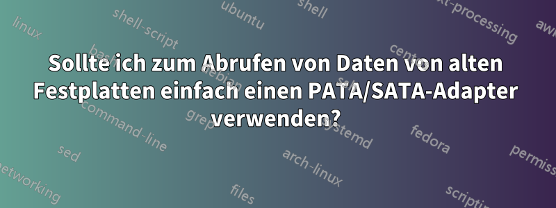 Sollte ich zum Abrufen von Daten von alten Festplatten einfach einen PATA/SATA-Adapter verwenden?