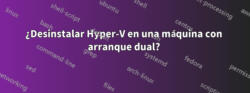 ¿Desinstalar Hyper-V en una máquina con arranque dual?