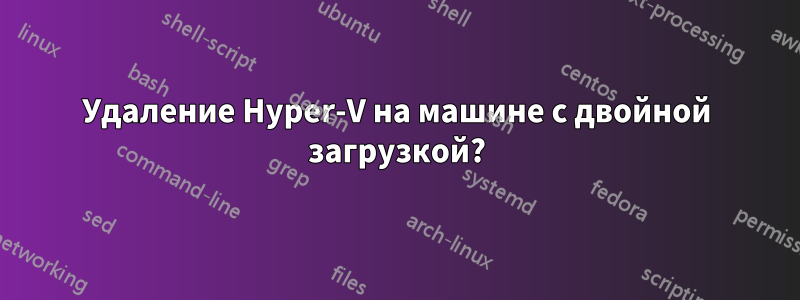 Удаление Hyper-V на машине с двойной загрузкой?